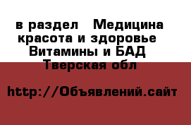  в раздел : Медицина, красота и здоровье » Витамины и БАД . Тверская обл.